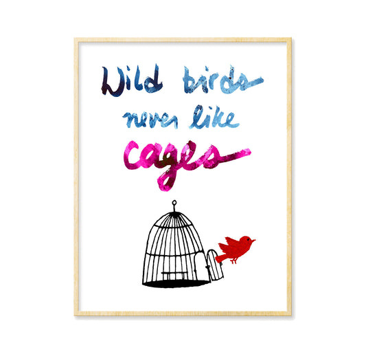 Wild Birds Never Like Cages - Print
